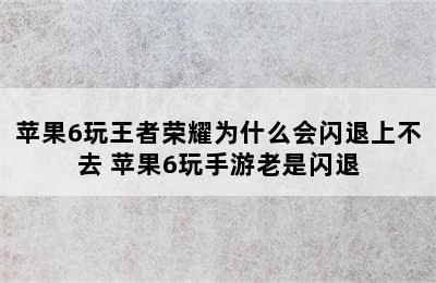 苹果6玩王者荣耀为什么会闪退上不去 苹果6玩手游老是闪退